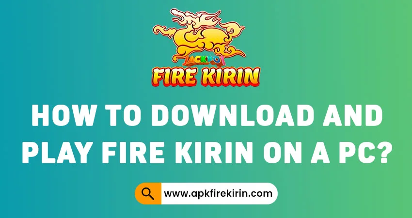 how to download and play Fire Kirin on a PC